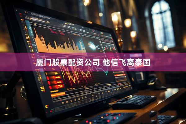 厦门股票配资公司 他信飞离泰国