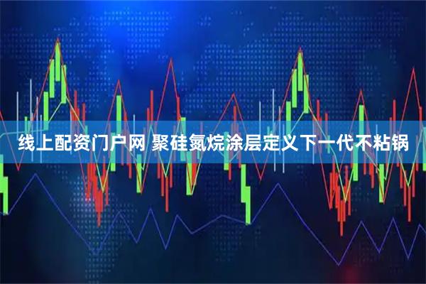 线上配资门户网 聚硅氮烷涂层定义下一代不粘锅