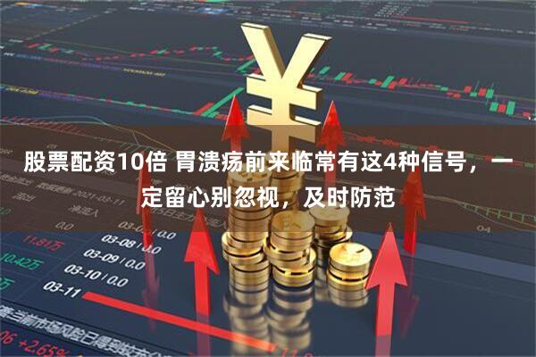 股票配资10倍 胃溃疡前来临常有这4种信号，一定留心别忽视，及时防范