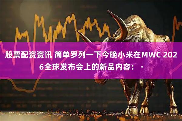 股票配资资讯 简单罗列一下今晚小米在MWC 2026全球发布会上的新品内容： ·