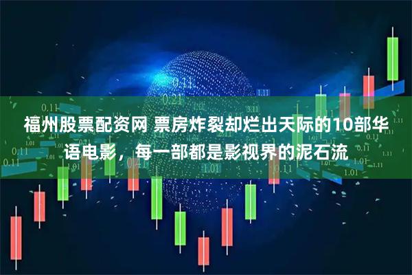 福州股票配资网 票房炸裂却烂出天际的10部华语电影，每一部都是影视界的泥石流