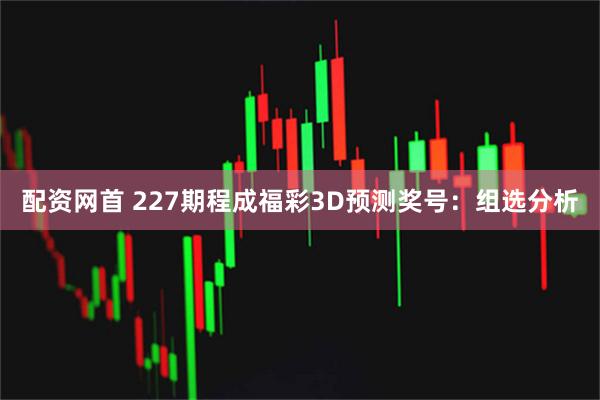 配资网首 227期程成福彩3D预测奖号：组选分析