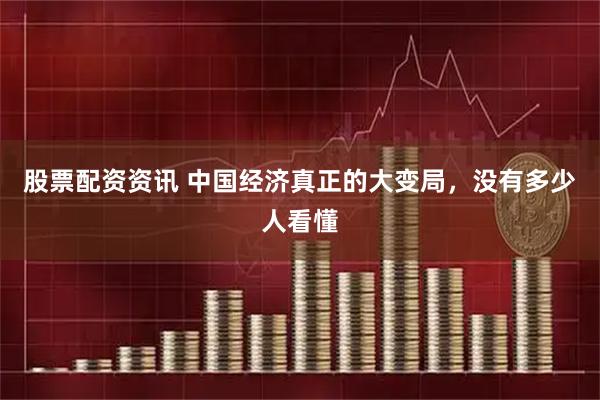 股票配资资讯 中国经济真正的大变局，没有多少人看懂